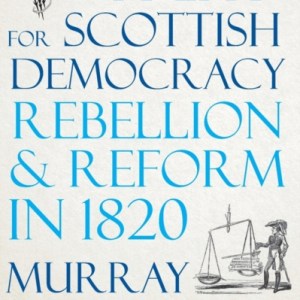 The Fight for Scottish Democracy : Rebellion and Reform in 1820