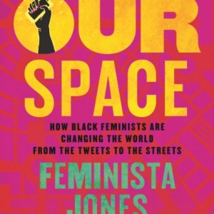 Reclaiming Our Space : How Black Feminists Are Changing the World from the Tweets to the Streets
