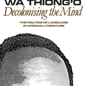 Decolonising the Mind : The Politics of Language in African Literature