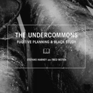 The Undercommons : Fugitive Planning & Black Study
