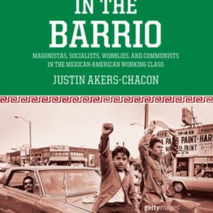 Radicals in the Barrio : Magonistas, Socialists, Wobblies, and Communists in the Mexican-American Working Class