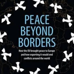 Peace Beyond Borders : How the EU Brought Peace to Europe and How Exporting it Would End Conflicts Around the World