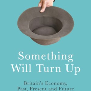 Something Will Turn Up : Britain's Economy, Past, Present and Future