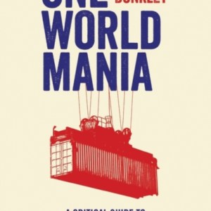 One World Mania : A Critical Introduction to Free Trade, Financialization and Over-Globalization