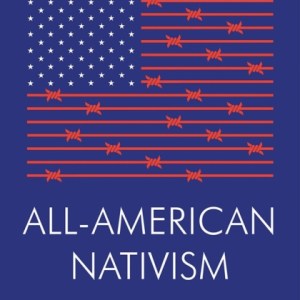All-American Nativism : How the Bipartisan War on Immigrants Explains Politics as We Know It