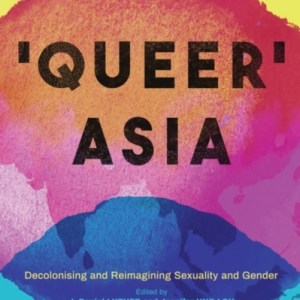 Queer Asia : Decolonising and Reimagining Sexuality and Gender