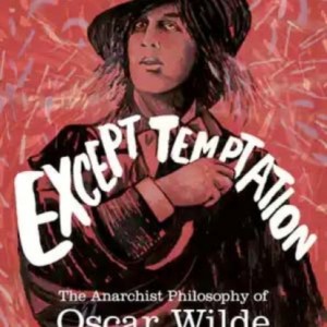 Resist Everything Except Temptation : The Anarchist Philosophy of Oscar Wilde