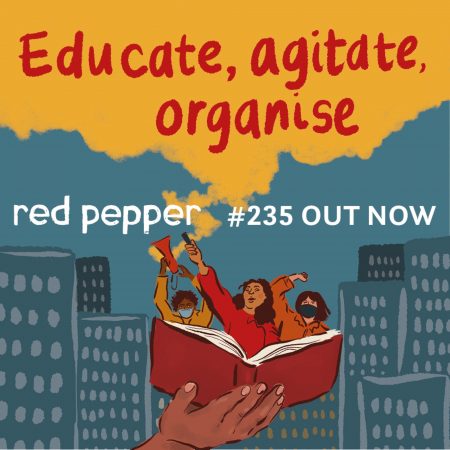 Red Pepper #235 – Educate, Agitate, Organise