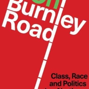 On Burnley Road : Class, Race and Politics in a Northern English Town