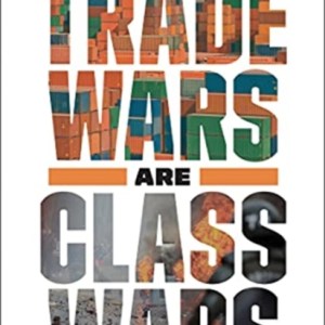 Trade Wars Are Class Wars : How Rising Inequality Distorts the Global Economy and Threatens International Peace