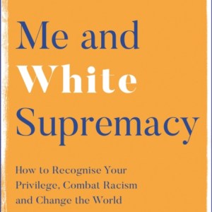 Me and White Supremacy : How to Recognise Your Privilege, Combat Racism and Change the World