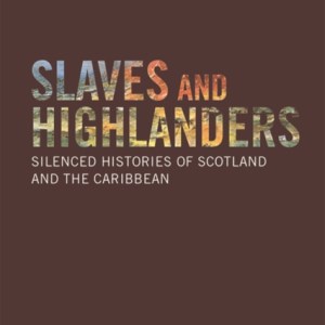 Slaves and Highlanders : Silenced Histories of Scotland and the Caribbean