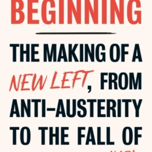 This is Only the Beginning : The Making of a New Left, From Anti-Austerity to the Fall of Corbyn