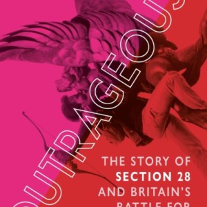 Outrageous! : The Story of Section 28 and Britain's Battle for LGBT Education