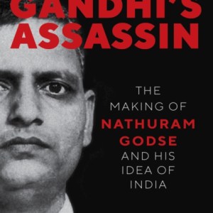 Gandhi's Assassin : The Making of Nathuram Godse and His Idea of India