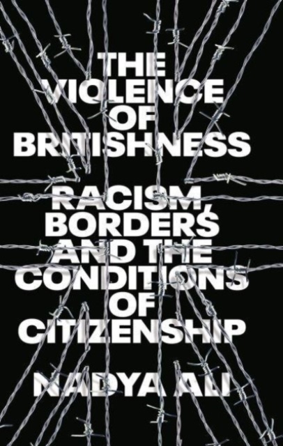 The Violence of Britishness : Racism, Borders and the Conditions of Citizenship