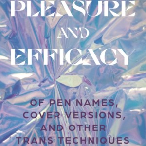 Pleasure and Efficacy : Of Pen Names, Cover Versions, and Other Trans Techniques