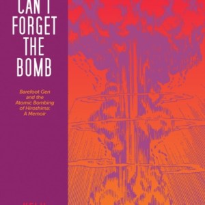 I Can't Forget The Bomb : Barefoot Gen and the Atomic Bombing of Hiroshima: A Memoir
