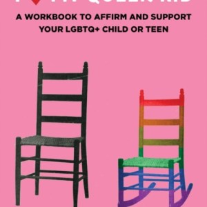 I Love My Queer Kid : A Workbook to Affirm and Support Your LGBTQ+ Child or Teen