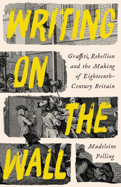 Writing on the Wall : Graffiti, Rebellion and the Making of Eighteenth-Century Britain