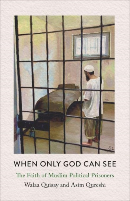 When Only God Can See : The Faith of Muslim Political Prisoners