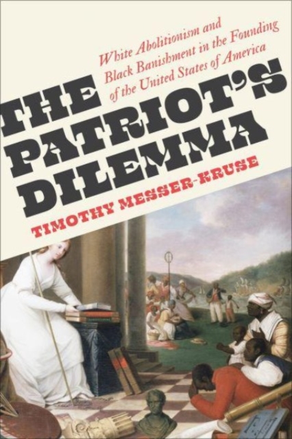 The Patriots’ Dilemma : White Abolitionism and Black Banishment in the Founding of the United States of America