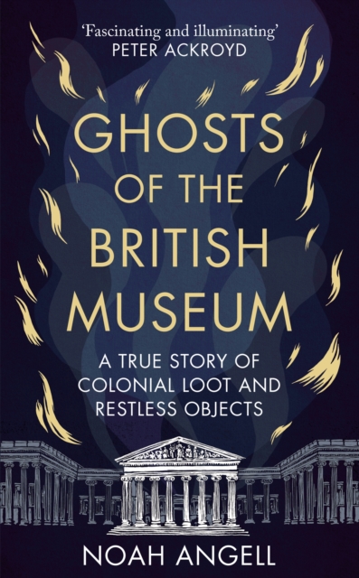 Ghosts of the British Museum : A True Story of Colonial Loot and Restless Objects