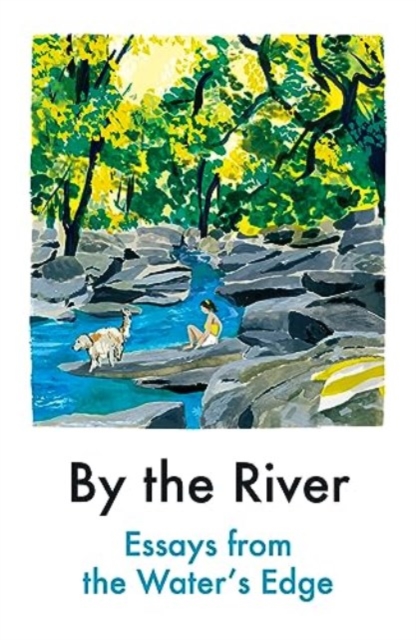 By the River : Essays from the Water’s Edge