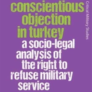 Conscientious Objection in Turkey : A Socio-Legal Analysis of the Right to Refuse Military Service