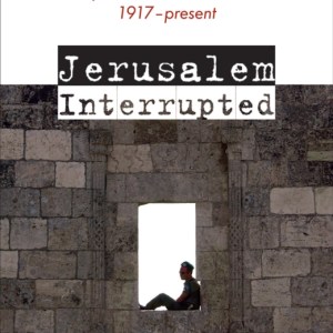Jerusalem Interrupted : Modernity and Colonial Transformation 1917 - Present
