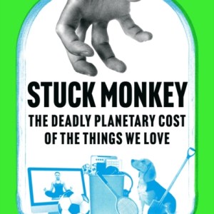 Stuck Monkey : The Deadly Planetary Cost of the Things We Love