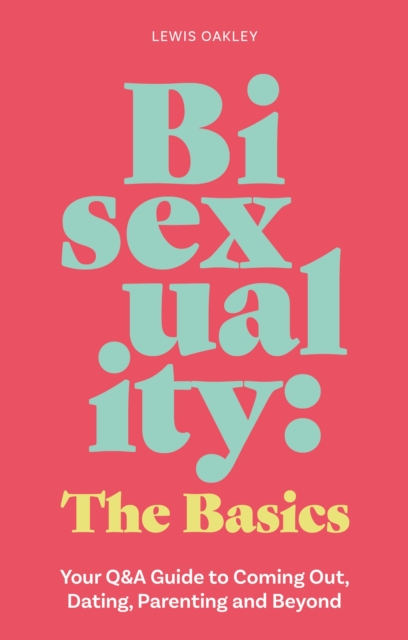 Bisexuality: The Basics : Your Q&A Guide to Coming Out, Dating, Parenting and Beyond