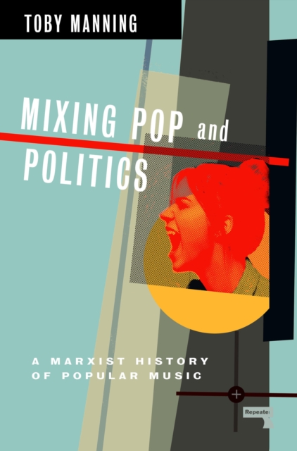 Mixing Pop and Politics : A Marxist History of Popular Music
