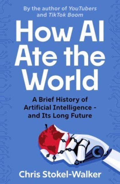 How AI Ate the World : A Brief History of Artificial Intelligence – and Its Long Future