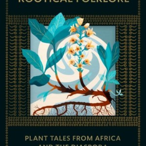 The Encyclopedia Of Rootical Folklore : Plant Tales from Africa and the Diaspora