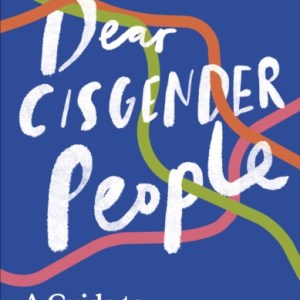Dear Cisgender People : A Guide to Trans Allyship and Empathy
