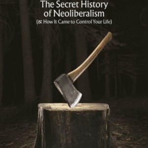 The Invisible Doctrine : The Secret History of Neoliberalism (& How It Came to Control Your Life)