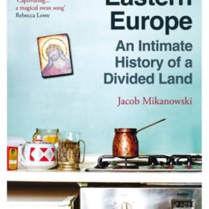 Goodbye Eastern Europe : An Intimate History of a Divided Land