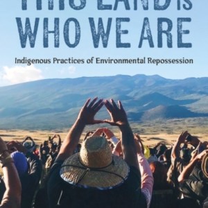 Because This Land is Who We Are : Indigenous Practices of Environmental Repossession