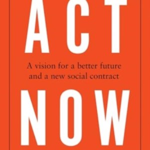 Act Now : A Vision for a Better Future and a New Social Contract