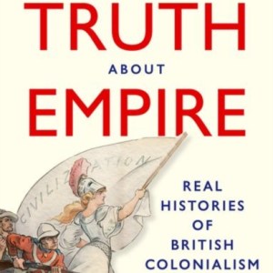 The Truth About Empire : Real Histories of British Colonialism