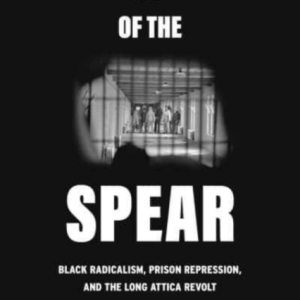 Tip of the Spear : Black Radicalism, Prison Repression, and the Long Attica Revolt