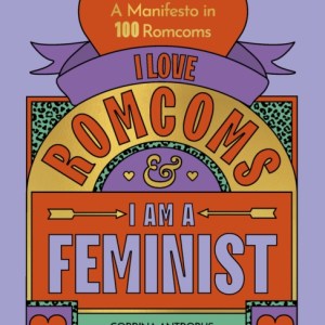 I Love Romcoms and I am a Feminist : A manifesto in 100 romcoms