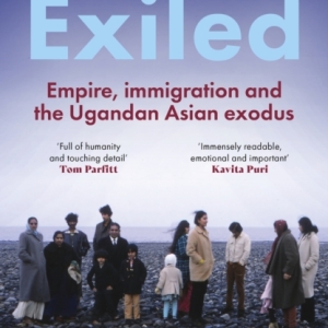 The Exiled : The incredible story of the South Asian exodus from Uganda to the UK in 1972