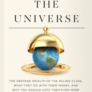 Mastering the Universe : The Obscene Wealth of the Ruling Class, What They Do with Their Money, and Why You Should Hate Them Even More