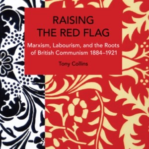 Raising the Red Flag : Marxism, Labourism, and the Roots of British Communism, 18841921