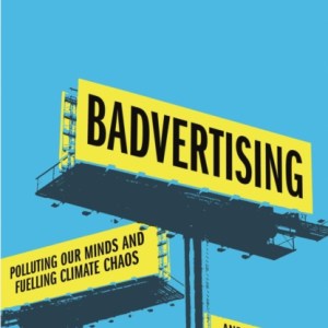 Badvertising : Polluting Our Minds and Fuelling Climate Chaos