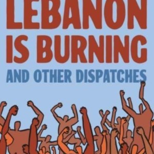 Lebanon Is Burning and Other Dispatches