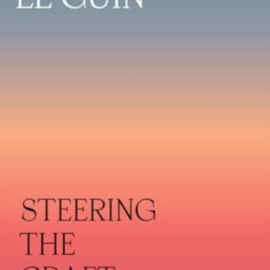 Steering the Craft : A Twenty-First-Century Guide to Sailing the Sea of Story