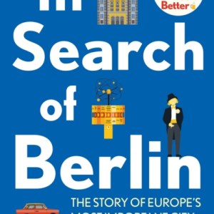 In Search Of Berlin : The Story of Europe's Most Important City